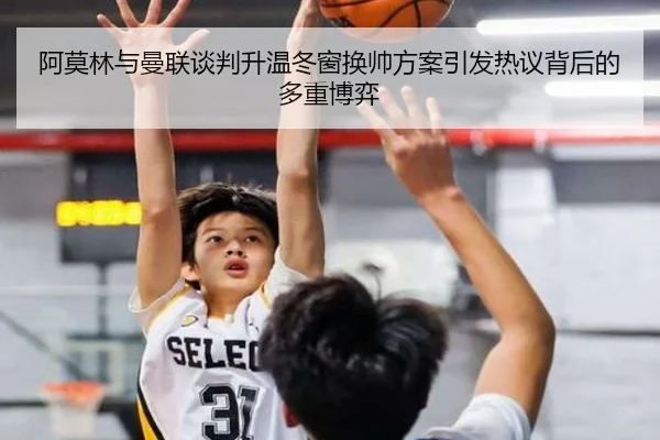 阿莫林与曼联谈判升温冬窗换帅方案引发热议背后的多重博弈